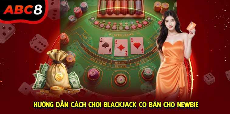 Hướng dẫn cách chơi blackjack cơ bản cho newbie