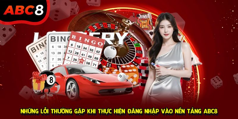 Những lỗi thường gặp khi thực hiện đăng nhập vào nền tảng ABC8