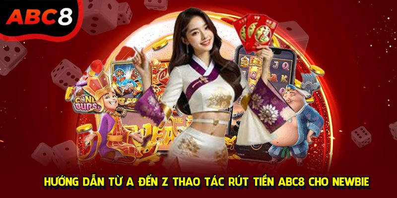 Hướng dẫn từ A đến Z thao tác rút tiền ABC8 cho newbie